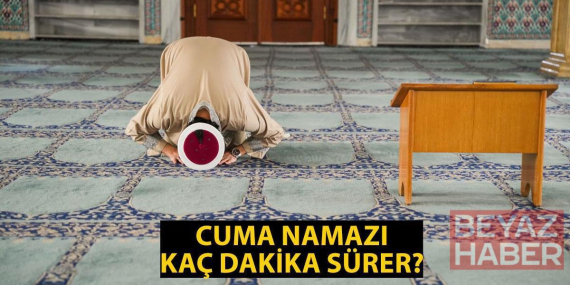 CUMA NAMAZI KAÇ DAKİKA SÜRER, KAÇTA BİTER? Cuma Vakti Ne Zaman Biter? Cuma Namazı Süresi Diyanet!