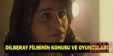 Dilberay filmi ne zaman çekildi? Dilberay filminin konusu nedir, oyuncuları kimler?