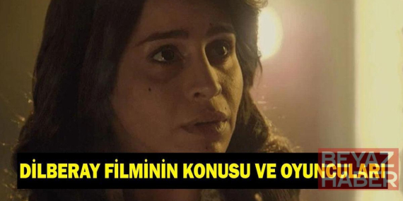 Dilberay filmi ne zaman çekildi? Dilberay filminin konusu nedir, oyuncuları kimler?