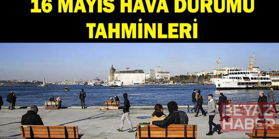 Hava durumu tahminleri 16 Mayıs: İstanbul, Ankara, İzmir'de havalar nasıl olacak? Meteoroloji'den açıklama: Sıcaklıklar artıyor