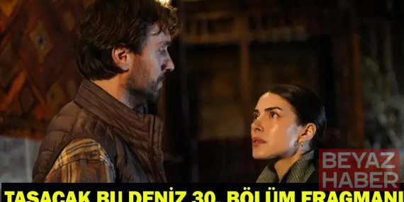 TAŞACAK BU DENİZ 30. BÖLÜM FRAGMANI: Taşacak Bu Deniz son bölüm fragmanı yayınlandı mı? Gözler 30.yeni bölümde!