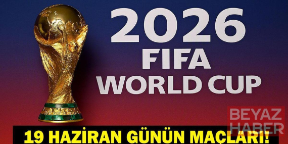 GÜNÜN MAÇLARI 19 HAZİRAN 2026: Bugün Kimlerin Maçlar Var? Bugün Hangi Dünya Kupası Maçı Var? İşte 19 Haziran Günün Maçları...