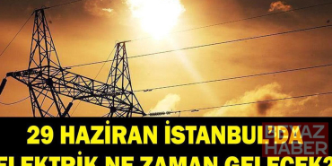 İSTANBUL ELEKTRİK KESİNTİSİ: 29 Haziran İstanbul'da elektrikler ne zaman gelecek? BEDAŞ duyurdu! Sarıyer, Sultangazi, Arnavutköy...
