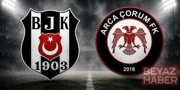 Beşiktaş - Arca Çorum FK maçında ilk düdük çaldı