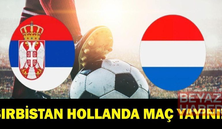 SIRBİSTAN HOLLANDA MAÇI CANLI İZLE|UEFA Uluslar Ligi Sırbistan Hollanda Maçı Hangi Kanalda, Saat Kaçta? Dusan Tadic Mi Van Dijk Mı? İşte Maç Kadrosu
